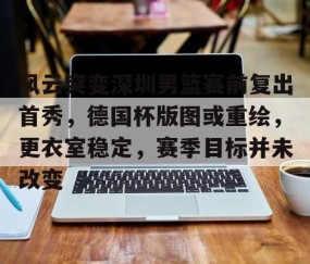 9九游官网app -关于风云突变深圳男篮赛前复出首秀，德国杯版图或重绘，更衣室稳定，赛季目标并未改变的信息